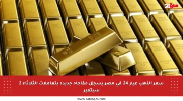 سعر الذهب عيار 24 في مصر يسجل مفاجأة جديدة بتعاملات الثلاثاء 2 سبتمبر